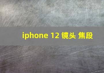 iphone 12 镜头 焦段